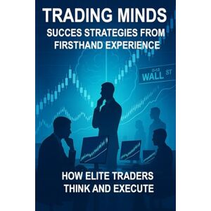 Kraft, Artur Trading Minds Success Strategies from Firsthand Experience: How Elite Traders Think and Execute Kraft, Artur Trading Minds Success Strategies from Firsthand Experience: How Elite Traders Think and Execute