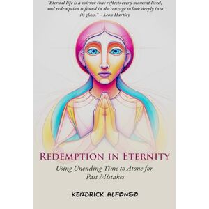 Alfonso, Kendrick Redemption in Eternity: Using Unending Time to Atone for Past Mistakes (The Reality Book Series) Alfonso, Kendrick Redemption in Eternity: Using Unending Time to Atone for Past Mistakes (The Reality Book Series)