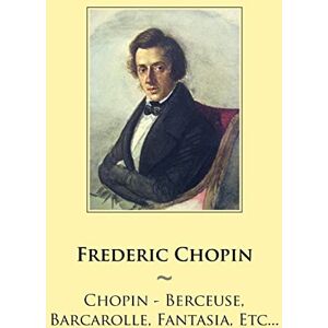 Chopin, Frederic Chopin Berceuse, Barcarolle, Fantasia, Etc...: Volume 52 (Samwise Music For Piano) Chopin, Frederic Chopin Berceuse, Barcarolle, Fantasia, Etc...: Volume 52 (Samwise Music For Piano)