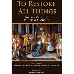de Maistre, Joseph To Restore All Things: Essays of Catholic Political Thought de Maistre, Joseph To Restore All Things: Essays of Catholic Political Thought