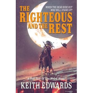 Edwards, Keith The Righteous And The rest: a Tall Tale of the Weird West Edwards, Keith The Righteous And The rest: a Tall Tale of the Weird West