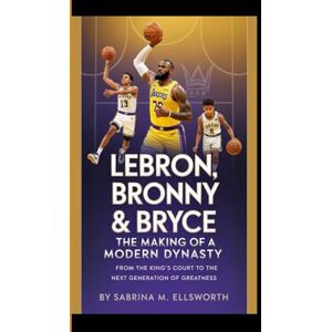 M. Ellsworth, Sabrina LEBRON, BRONNY & BRYCE: The Making of a Modern Dynasty From the King's Court to the Next Generation of Greatness M. Ellsworth, Sabrina LEBRON, BRONNY & BRYCE: The Making of a Modern Dynasty From the King's Court to the Next Generation of Greatness