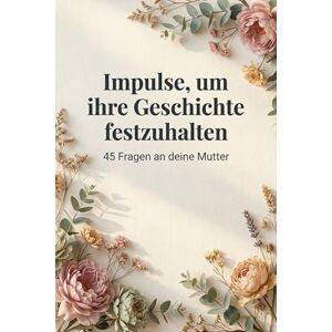Meyer, Oliver Impulse, um ihre Geschichte festzuhalten: 45 Fragen an deine Mutter Meyer, Oliver Impulse, um ihre Geschichte festzuhalten: 45 Fragen an deine Mutter