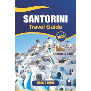 DAVID, MARK T. Santorini Travel Guide 2026: Discover Stunning Sunsets, Unique Volcanoes, Luxurious Resorts, and Ancient History on Greece’s Iconic Island DAVID, MARK T. Santorini Travel Guide 2026: Discover Stunning Sunsets, Unique Volcanoes, Luxurious Resorts, and Ancient History on Greece’s Iconic Island