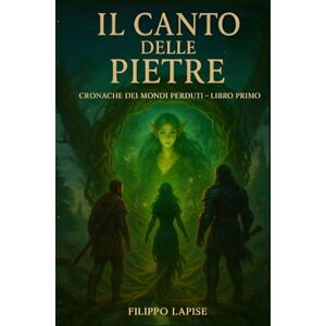 Lapise, Filippo IL CANTO DELLE PIETRE: CRONACHE DEI MONDI PERDUTI Libro Primo Lapise, Filippo IL CANTO DELLE PIETRE: CRONACHE DEI MONDI PERDUTI Libro Primo