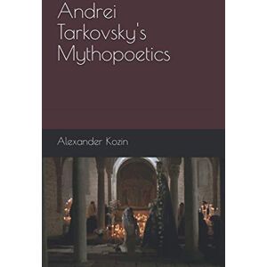 Kozin, Alexander Andrei Tarkovsky's Mythopoetics Kozin, Alexander Andrei Tarkovsky's Mythopoetics