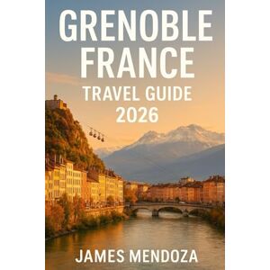 Mendoza, James Grenoble Travel Guide 2026: Discover the Heart of the French Alps – Explore Grenoble’s Hidden Gems, Breathtaking Peaks, Local Cuisine & Cultural Wonders in the Ultimate 2026 Travel Companion Mendoza, James Grenoble Travel Guide 2026: Discover the Heart of the French Alps – Explore Grenoble’s Hidden Gems, Breathtaking Peaks, Local Cuisine & Cultural Wonders in the Ultimate 2026 Travel Companion