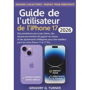 Turner, Gregory G. Guide de l'utilisateur de l'iPhone 17: Des procédures pas à pas claires, des astuces permettant de gagner du temps et des ajustements intelligents ... meilleur parti de votre iPhone 17 et 17 Pro Turner, Gregory G. Guide de l'utilisateur de l'iPhone 17: Des procédures pas à pas claires, des astuces permettant de gagner du temps et des ajustements intelligents ... meilleur parti de votre iPhone 17 et 17 Pro