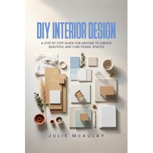 McAulay, Julie DIY Interior Design: A step-by-step guide for anyone to create beautiful and functional spaces. McAulay, Julie DIY Interior Design: A step-by-step guide for anyone to create beautiful and functional spaces.