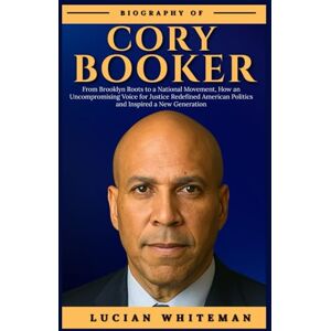 Whiteman, Lucian CORY BOOKER BIOGRAPHY: From Brooklyn Roots to a National Movement, How an Uncompromising Voice for Justice Redefined American Politics and Inspired a New Generation Whiteman, Lucian CORY BOOKER BIOGRAPHY: From Brooklyn Roots to a National Movement, How an Uncompromising Voice for Justice Redefined American Politics and Inspired a New Generation