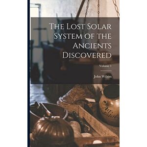 Wilson The Lost Solar System of the Ancients Discovered; Volume 1 Wilson The Lost Solar System of the Ancients Discovered; Volume 1
