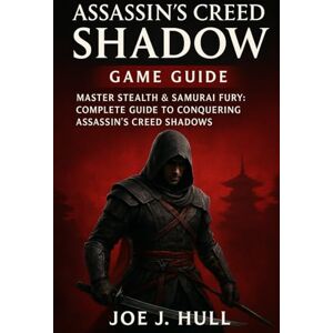 Joe J. Hull ASSASSIN'S CREED SHADOW GAME GUIDE: Master Stealth & Samurai Fury: Complete Guide to Conquering Assassin's Creed Shadows Joe J. Hull ASSASSIN'S CREED SHADOW GAME GUIDE: Master Stealth & Samurai Fury: Complete Guide to Conquering Assassin's Creed Shadows