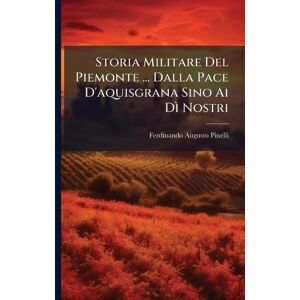 Pinelli, Ferdinando Augusto Storia Militare Del Piemonte ... Dalla Pace D'aquisgrana Sino Ai Dì Nostri Pinelli, Ferdinando Augusto Storia Militare Del Piemonte ... Dalla Pace D'aquisgrana Sino Ai Dì Nostri