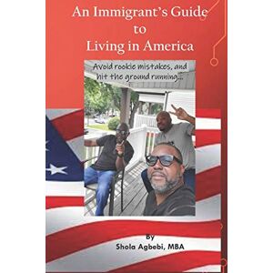 Agbebi, Shola An Immigrant's Guide to Living in America: avoid rookie mistakes, hit the ground running..... Agbebi, Shola An Immigrant's Guide to Living in America: avoid rookie mistakes, hit the ground running.....