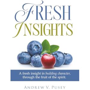 Pusey, Andrew V. Fresh Insights: A Guide to Building Character, through the Fruit of the Spirit Pusey, Andrew V. Fresh Insights: A Guide to Building Character, through the Fruit of the Spirit