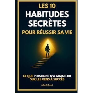 Delcourt, Julien Les 10 habitudes secrètes pour réussir sa vie: Ce que personne n’a jamais dit sur les gens à succès Delcourt, Julien Les 10 habitudes secrètes pour réussir sa vie: Ce que personne n’a jamais dit sur les gens à succès