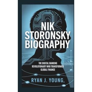 J. Young, Ryan NIK STORONSKY BIOGRAPHY: The Digital Banking Revolutionary Who Transformed Global Finance J. Young, Ryan NIK STORONSKY BIOGRAPHY: The Digital Banking Revolutionary Who Transformed Global Finance