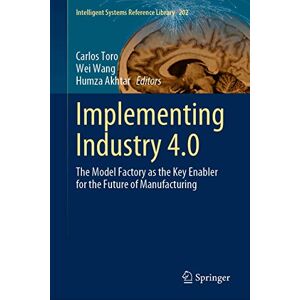 Implementing Industry 4.0: The Model Factory as the Key Enabler for the Future of Manufacturing: 202 (Intelligent Systems Reference Library, 202) Implementing Industry 4.0: The Model Factory as the Key Enabler for the Future of Manufacturing: 202 (Intelligent Systems Reference Library, 202)