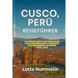 NUMMELIN, LOTTA CUSCO PERU REISEFUHRER: Expertentipps und herzliche Gastfreundschaft fur Erst und erfahrene Reisende 2025 2026 NUMMELIN, LOTTA CUSCO PERU REISEFUHRER: Expertentipps und herzliche Gastfreundschaft fur Erst und erfahrene Reisende 2025 2026