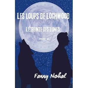 Nohal, Fanny Les Loups de Lochwood: L'Etreinte des Lune ( tome 2) Nohal, Fanny Les Loups de Lochwood: L'Etreinte des Lune ( tome 2)