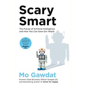 Gawdat, Mo Scary Smart: The Future of Artificial Intelligence and How You Can Save Our World Gawdat, Mo Scary Smart: The Future of Artificial Intelligence and How You Can Save Our World
