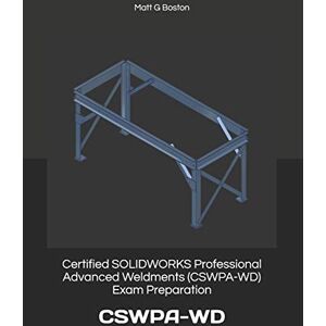Boston, Matt G Certified SOLIDWORKS Professional Advanced Weldments (CSWPA-WD) Exam Preparation: CSWPA-WD Boston, Matt G Certified SOLIDWORKS Professional Advanced Weldments (CSWPA-WD) Exam Preparation: CSWPA-WD