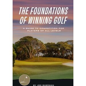 Sherman, Jon The Foundations of Winning Golf: A Guide to Competition for Players of All Levels (The Foundations of Golf) Sherman, Jon The Foundations of Winning Golf: A Guide to Competition for Players of All Levels (The Foundations of Golf)