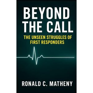 Matheny, Ronald C Beyond the Call: The Unseen Struggles of First Responders Matheny, Ronald C Beyond the Call: The Unseen Struggles of First Responders