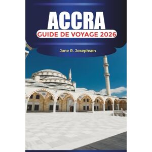 Josephson, Jane R ACCRA Guide de voyage 2026: Explorer le cœur de l'Afrique de l'Ouest avec de la nourriture, de la musique et des aventures côtières Josephson, Jane R ACCRA Guide de voyage 2026: Explorer le cœur de l'Afrique de l'Ouest avec de la nourriture, de la musique et des aventures côtières