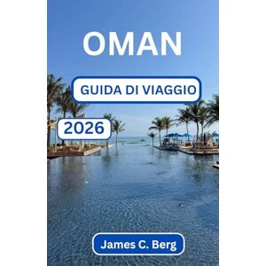 C. Berg, James OMAN GUIDA DI VIAGGIO 2026: Alla Scoperta Della Bellezza, Dell'equilibrio E Dell'ospitalità Oltre L'orizzonte C. Berg, James OMAN GUIDA DI VIAGGIO 2026: Alla Scoperta Della Bellezza, Dell'equilibrio E Dell'ospitalità Oltre L'orizzonte