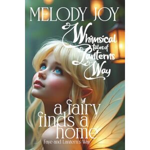 Potgieter, Melody Joy A Fairy Finds a Home: The Whimsical Tales of Lantern's Way Potgieter, Melody Joy A Fairy Finds a Home: The Whimsical Tales of Lantern's Way