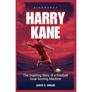 G. Durant, Janice Harry Kane Biography: The Inspiring Story of a Football Goal-Scoring Machine G. Durant, Janice Harry Kane Biography: The Inspiring Story of a Football Goal-Scoring Machine