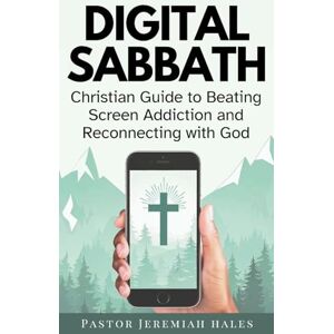 Hales, Pastor Jeremiah Digital Sabbath: A Christian Guide to Beating Screen Addiction and Reconnecting with God (Christian Living and Sabbath Rest Book) Hales, Pastor Jeremiah Digital Sabbath: A Christian Guide to Beating Screen Addiction and Reconnecting with God (Christian Living and Sabbath Rest Book)