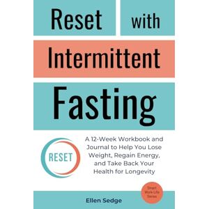 Sedge, Ellen Reset with Intermittent Fasting: A 12-Week Workbook and Journal for Weight Loss, to Regain Energy, and Take Back Your Health for Longevity (Smart Work-Life Series) Sedge, Ellen Reset with Intermittent Fasting: A 12-Week Workbook and Journal for Weight Loss, to Regain Energy, and Take Back Your Health for Longevity (Smart Work-Life Series)