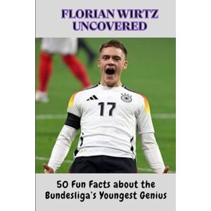 Sommer, Marco FLORIAN WIRTZ UNCOVERED: 50 Fun Facts about the Bundesliga’s Youngest Genius Sommer, Marco FLORIAN WIRTZ UNCOVERED: 50 Fun Facts about the Bundesliga’s Youngest Genius