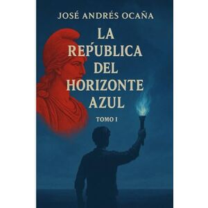 Andrés Ocaña, José Tomo I La República del Horizonte Azul Andrés Ocaña, José Tomo I La República del Horizonte Azul