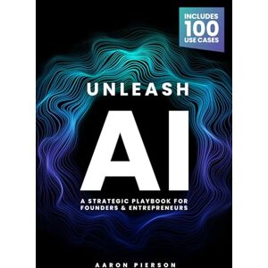 Pierson, Aaron Unleash AI: The Strategic Playbook for Founders & Entrepreneurs Pierson, Aaron Unleash AI: The Strategic Playbook for Founders & Entrepreneurs