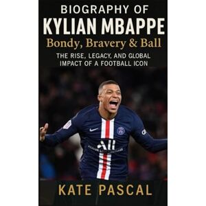 Pascal, Kate Kylian Mbappé: Bondy, Bravery & Ball: The Rise, Legacy, and Global Impact of a Football Icon Pascal, Kate Kylian Mbappé: Bondy, Bravery & Ball: The Rise, Legacy, and Global Impact of a Football Icon