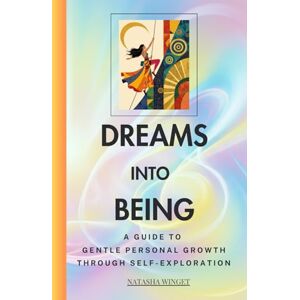 Winget, Natasha DREAMS INTO BEING: A GUIDE TO GENTLE PERSONAL GROWTH THROUGH SELF-EXPLORATION Winget, Natasha DREAMS INTO BEING: A GUIDE TO GENTLE PERSONAL GROWTH THROUGH SELF-EXPLORATION