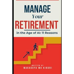 Wa Kiburi, Wakaguyu Manage Your Retirement in the Age of AI: 11 Reasons Wa Kiburi, Wakaguyu Manage Your Retirement in the Age of AI: 11 Reasons