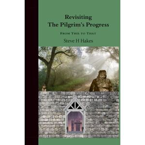 Hakes, Dr. Steve H Revisiting 'The Pilgrim's Progress': From This to That Hakes, Dr. Steve H Revisiting 'The Pilgrim's Progress': From This to That