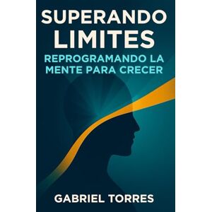 Torres, Gabriel Superando Limites: Reprogramando La Mente Para Crecer (Beyond Limits) Torres, Gabriel Superando Limites: Reprogramando La Mente Para Crecer (Beyond Limits)