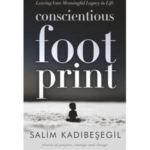 Kadıbeşegil, Salim Conscientious Footprint Leaving Your Meaningful Legacy in Life: Stories of purpose, courage and change Kadıbeşegil, Salim Conscientious Footprint Leaving Your Meaningful Legacy in Life: Stories of purpose, courage and change