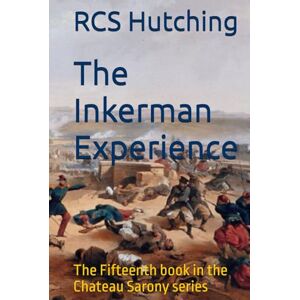 Hutching, RCS The Inkerman Experience: The Fifteenth book in the Chateau Sarony series Hutching, RCS The Inkerman Experience: The Fifteenth book in the Chateau Sarony series