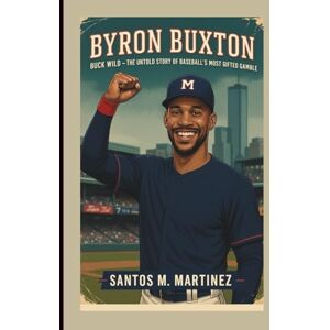 M. Martinez, Santos BYRON BUXTON: Buck Wild — The Untold Story of Baseball's Most Gifted Gamble M. Martinez, Santos BYRON BUXTON: Buck Wild — The Untold Story of Baseball's Most Gifted Gamble