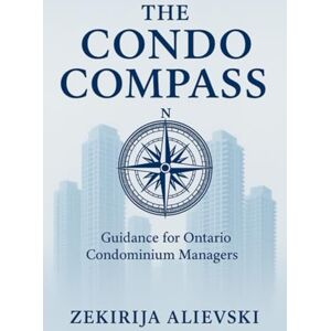 ALIEVSKI, ZEKIRIJA The Condo Compass: Guidance for Ontario Condominium Managers ALIEVSKI, ZEKIRIJA The Condo Compass: Guidance for Ontario Condominium Managers