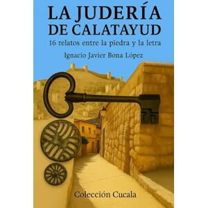 Bona Lopez, Ignacio Javier La Judería de Calatayud: 16 voces entre la piedra y la letra: Un viaje literario por las vidas, los libros y los silencios de una comunidad perdida Bona Lopez, Ignacio Javier La Judería de Calatayud: 16 voces entre la piedra y la letra: Un viaje literario por las vidas, los libros y los silencios de una comunidad perdida