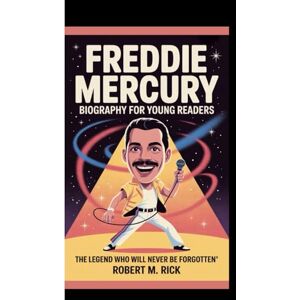 M. Rick, Robert FREDDIE MERCURY BIOGRAPHY FOR YOUNG READERS: The Legend Who Will Never Be Forgotten M. Rick, Robert FREDDIE MERCURY BIOGRAPHY FOR YOUNG READERS: The Legend Who Will Never Be Forgotten