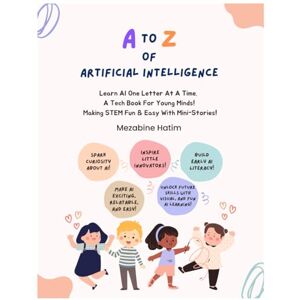Hatim, Mrs Mezabine A to Z of Artificial Intelligence: Learn AI One Letter At A Time. A Tech Book For Young Minds Making STEM Fun & Easy With Mini-Stories! Hatim, Mrs Mezabine A to Z of Artificial Intelligence: Learn AI One Letter At A Time. A Tech Book For Young Minds Making STEM Fun & Easy With Mini-Stories!