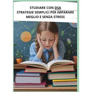 Stryder, Lian STUDIARE CON DSA: STRATEGIE SEMPLICI PER IMPARARE MEGLIO E SENZA STRESS Stryder, Lian STUDIARE CON DSA: STRATEGIE SEMPLICI PER IMPARARE MEGLIO E SENZA STRESS